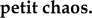 petit chaos